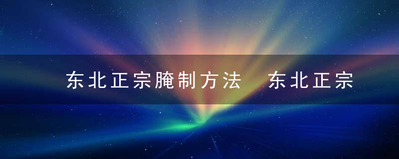 东北正宗腌制方法 东北正宗腌制方法是什么